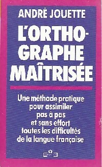 L'orthographe maîtrisée - André Jouette