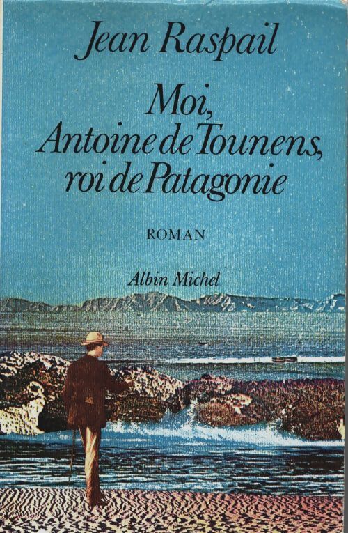 Moi, Antoine de Tounens, roi de Patagonie - Jean Raspail