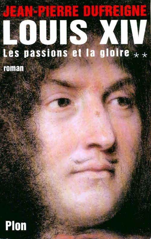 Louis XIV Tome II : Les passions et la gloire - Jean-Pierre Dufreigne