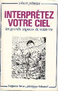 Interprétez votre ciel. Les grands aspects de votre vie - Robert Pelletier