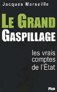 Le grand gaspillage : les vrais comptes de l'Etat - Jacques Marseille