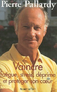 Vaincre fatigue, stress, déprime et protéger son coeur - Pierre Pallardy