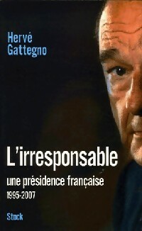 L'irresponsable. Une présidence française (1995-2007) - Hervé Gattegno