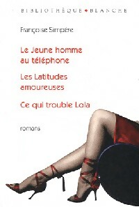 Le jeune homme au téléphone / Les latitudes amoureuses / Ce qui trouble Lola - Françoise Simpère
