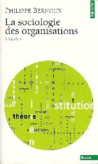 La sociologie des organisations. Initiation théorique suivie de 12 cas pratiques - Philippe Bernoux
