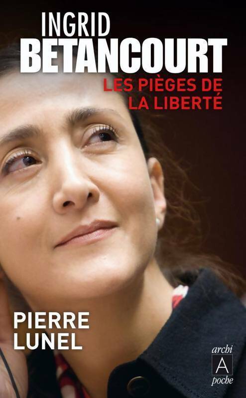 Ingrid Betancourt. Les pièges de la liberté - Pierre Lunel