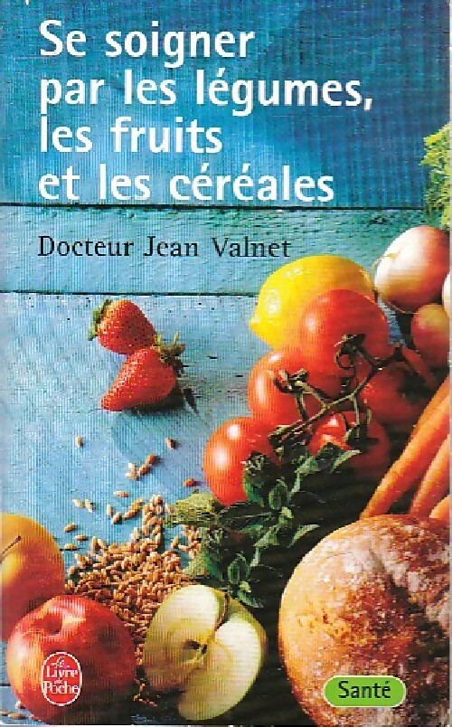 Se soigner par les légumes, les fruits et les céréales - Dr Jean Valnet