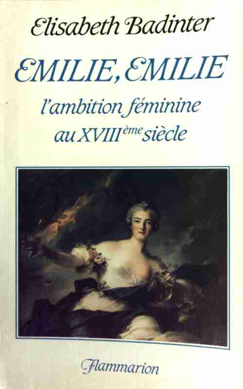 Emilie, Emilie ou l'ambition féminine au XVIIIe siècle - Elisabeth Badinter