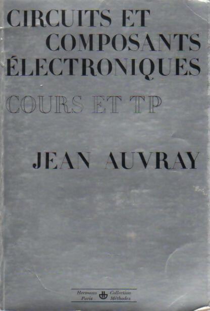 Circuits et composants électroniques. Cours et TP - Jean Auvray