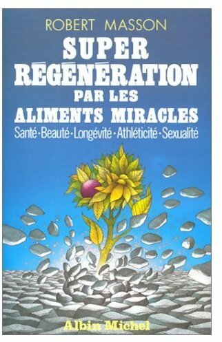 Super régénération par les aliments miracles - Robert Masson