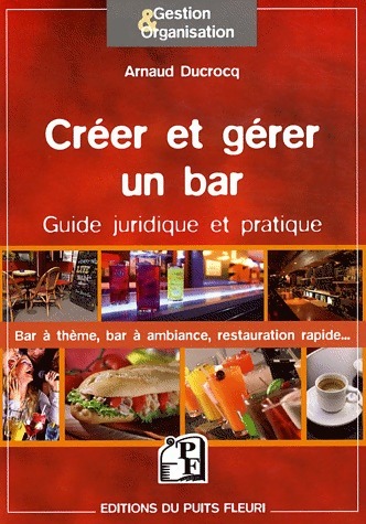 Créer et gérer un bar. Guide juridique et pratique - Arnaud Ducrocq