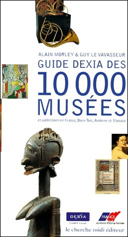 Guide Dexia des 10 000 musées et collections en France, Dom-Tom, Andorre et Monaco - Alain Morley