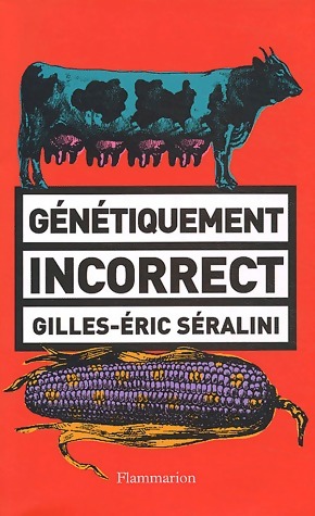 Génétiquement incorrect - Gilles-Eric Séralini