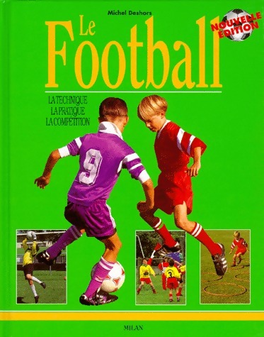 Le Football. La technique, la pratique, la compétition - Michel Deshors