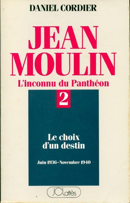 Jean Moulin, l'inconnu du panthéon Tome II : le choix d'un destin (juin 1936 - novembre 1940) - Daniel Cordier