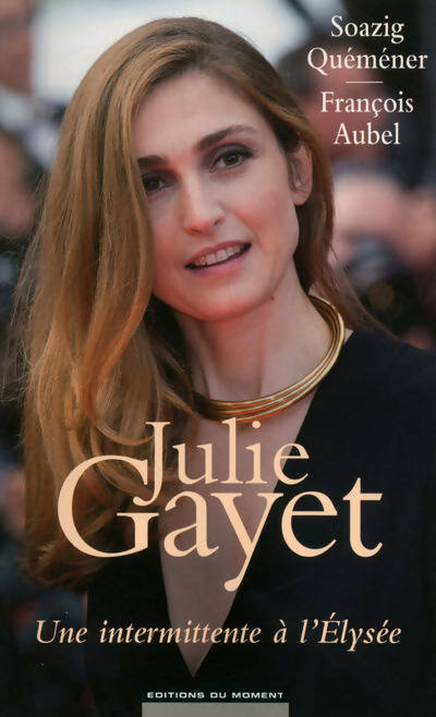 Julie Gayet. Une intermittente à l'Elysée - Collectif