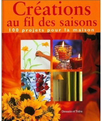 Créations au fil des saisons. 100 projets pour la maison - Collectif