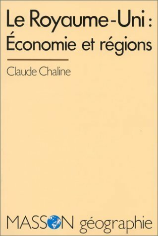 Le Royaume-Uni : Economie et régions - Claude Chaline
