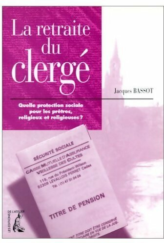 La retraite du clergé. Quelle protection sociale pour les prêtres religieux et religieuses ? - Jacques Bassot