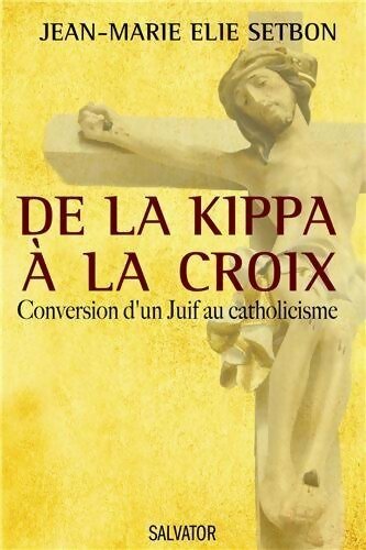 De la kippa à la croix. Conversion d'un Juif au catholicisme - Jean-Marie Elie Setbon
