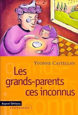 Les grands-parents ces inconnus - Yvonne Castellan