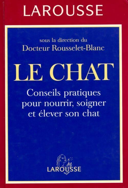 Le chat . Conseils pratiques pour nourrir soigner et élever son chat - Pierre Rousselet-Blanc