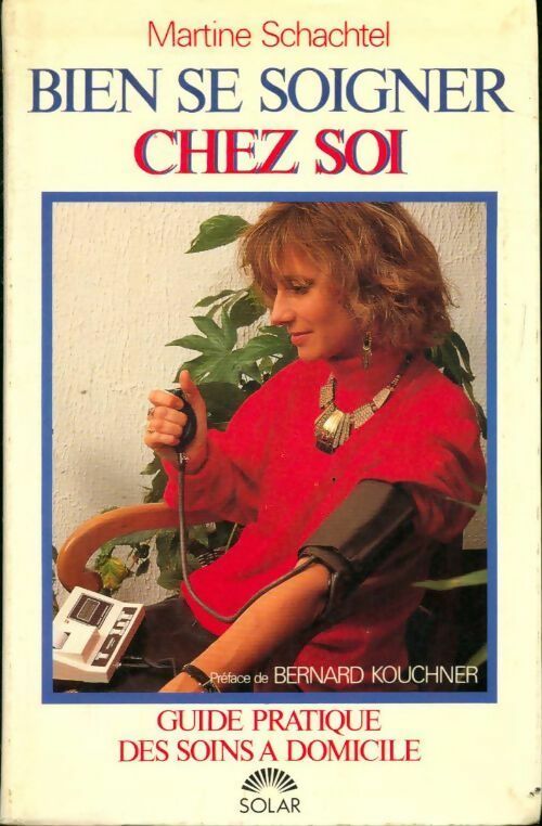 Bien se soigner chez soi. Guide pratique des soins à domicile - Martine Schachtel