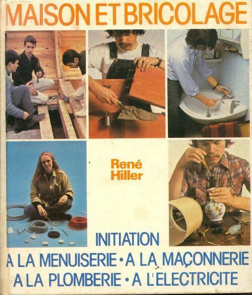 Maison et bricolage. Initiation à l'électricité, à la maçonnerie, à la plomberie, à l'électricité - René Hiller