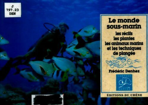 Le monde sous-marin : Les récifs les plantes les animaux marins et les techniques de plongée - Frédéric Denhez