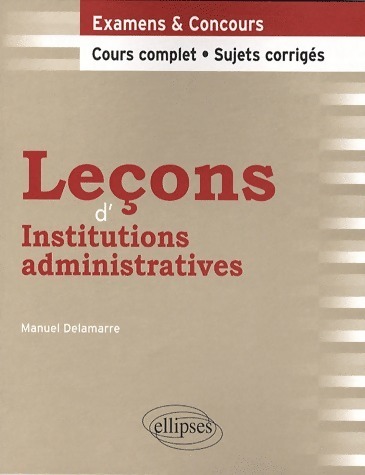 Leçons d'institutions administratives. Cours complet et sujets corrigés - Manuel Delamarre