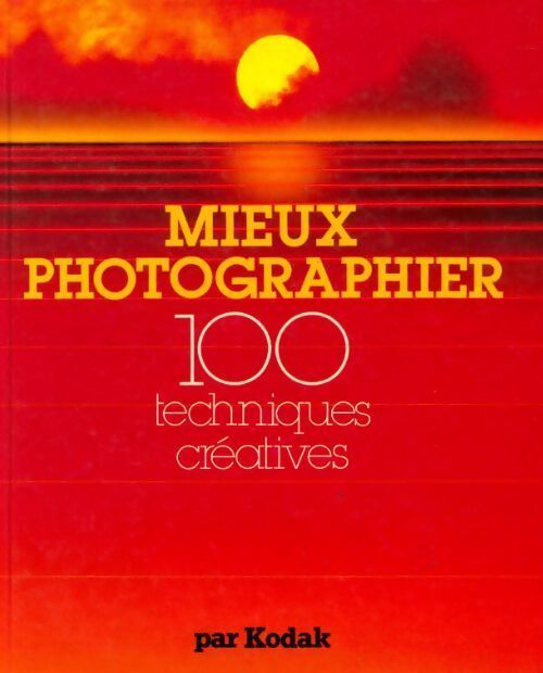 Mieux photographier. 100 techniques créatives - Kodak