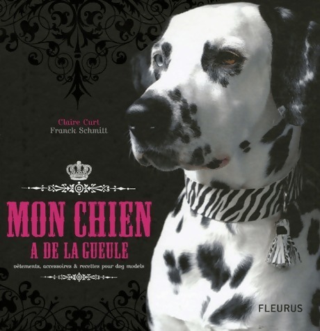 Mon chien a de la gueule. Vêtements accessoires & recettes pour dog models - Claire Curt