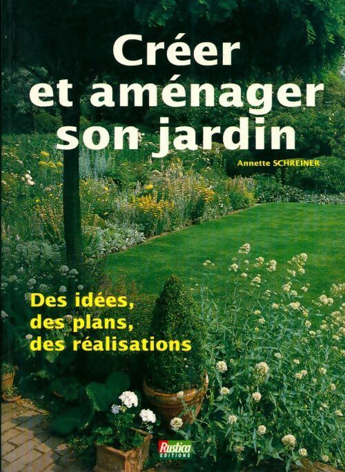 Créer et aménager un jardin. Des ides des plans des réalisations - Annette Schreiner