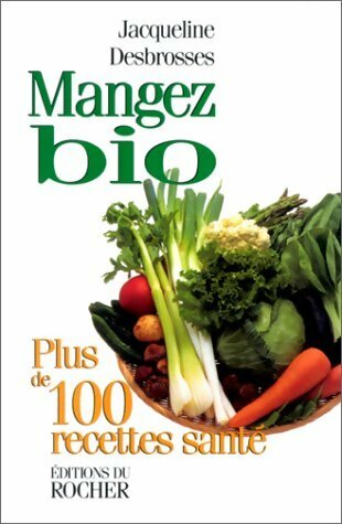 Mangez bio, pus de 100 recettes santé - Jacqueline Desbrosses