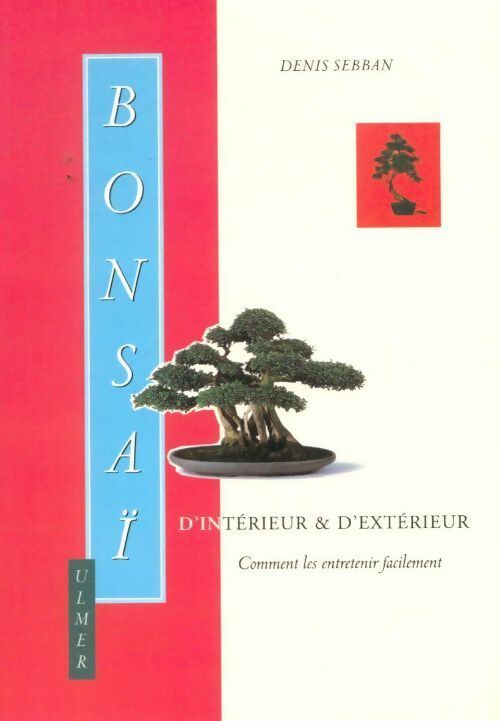 Bonsaï d'intérieur et d'extérieur. Comment les entretenir facilement - Denis Sebban