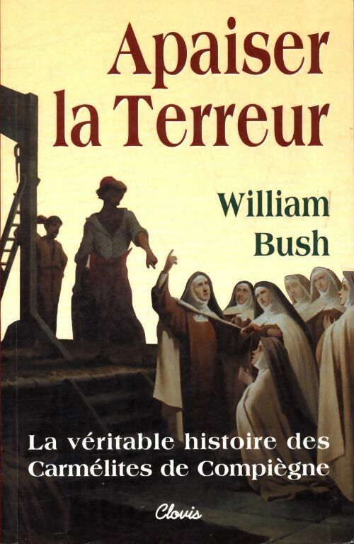 Apaiser la terreur. La véritable histoire des carmélites de Compiègne - William Bush