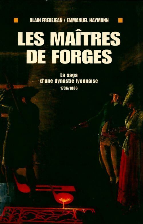 Les maîtres de forges. La saga d'une dynastie lyonnaise (1736-1886) - Emmanuel Haymann