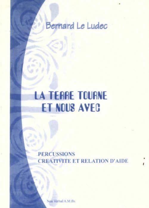 La terre tourne et nous avec... : Percussions créativité et relation d'aide - Bernard Le Ludec