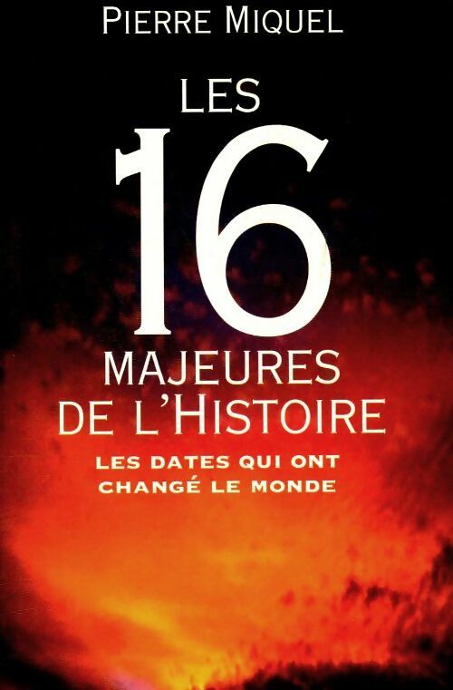 Les 16 majeures de l'histoire. Les dates qui ont changé le monde - Pierre Miquel