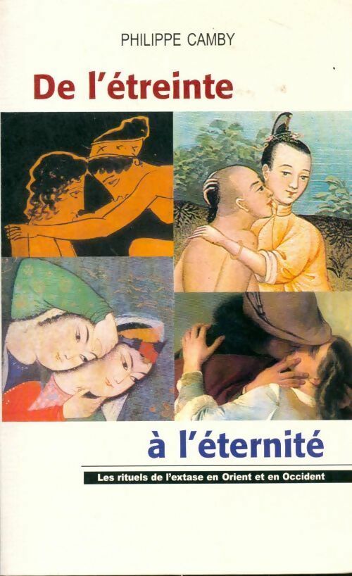 De l'étreinte à l'éternité : les rituels de l'extase en Orient et Occident - Philippe Camby