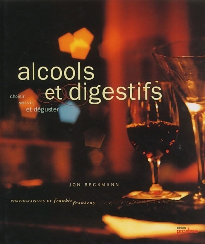 Alcools et digestifs. Choisir servir et déguster - Jon Beckmann