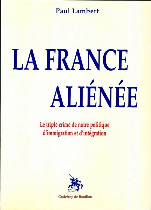 La France aliénée. Le triple crime de notre politique d'immigration et d'intégration - Paul Lambert