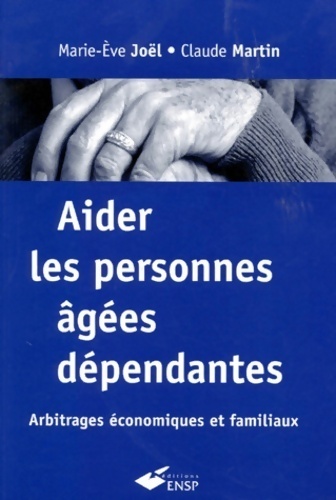 Aider les personnes âgées dépendantes. Arbitrages économiques et familiaux - Claude Martin