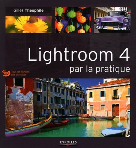 Lightroom 4 par la pratique. Tous les fichiers des exercices - Gilles Theophile