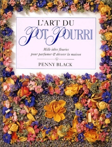 L'art du pot pourri. Mille idées fleuries pour parfumer et décorer la maison - Penny Black