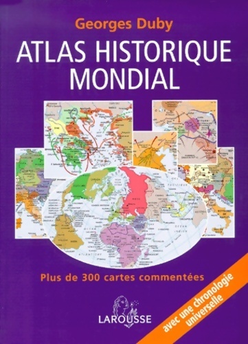 Atlas historique mondial. Plus de 300 cartes commentées une chronologie universelle - Georges Duby