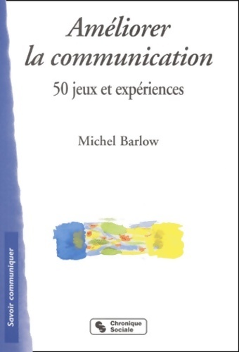 Améliorer la communication : 50 jeux et expériences - Michel Barlow