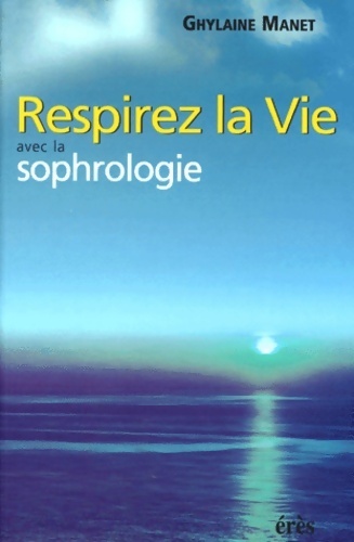 Respirez la vie avec la sophrologie - Ghylaine Manet