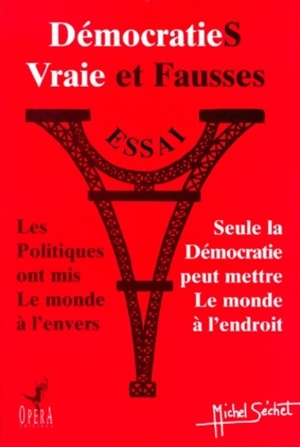 Vraie et fausses démocraties : Les politiques ont mis le monde à l'envers seule la démocratie peut mettre le monde à l'endroit essai - Michel Sechet