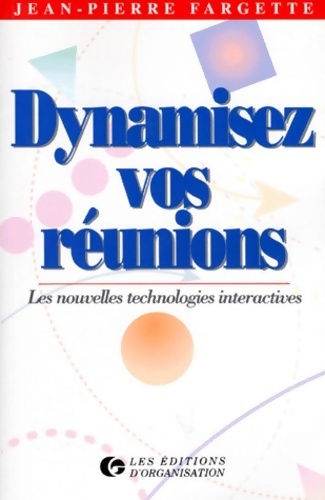 Dynamiser vos réunions. Les nouvelles technologies interactives - J. -p Fargette